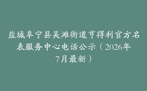 盐城阜宁县吴滩街道亨得利官方名表服务中心电话公示（2026年7月最新）