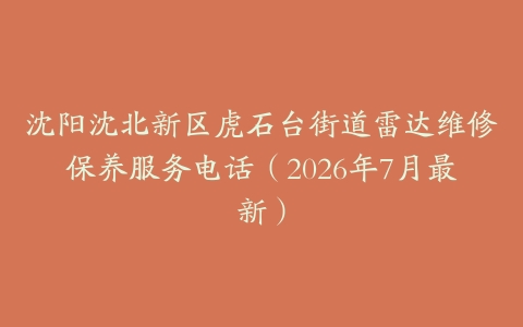 沈阳沈北新区虎石台街道雷达维修保养服务电话（2026年7月最新）
