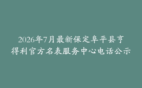 2026年7月最新保定阜平县亨得利官方名表服务中心电话公示