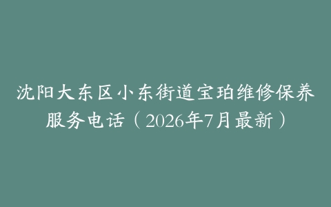沈阳大东区小东街道宝珀维修保养服务电话（2026年7月最新）