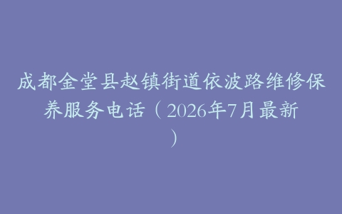 成都金堂县赵镇街道依波路维修保养服务电话（2026年7月最新）