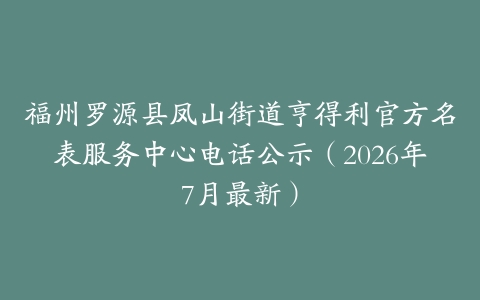 福州罗源县凤山街道亨得利官方名表服务中心电话公示（2026年7月最新）
