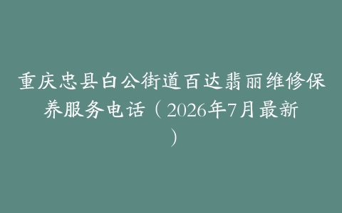 重庆忠县白公街道百达翡丽维修保养服务电话（2026年7月最新）