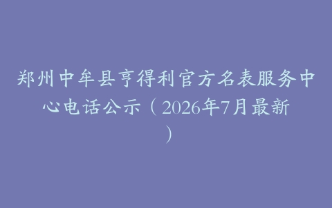 郑州中牟县亨得利官方名表服务中心电话公示（2026年7月最新）