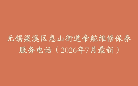 无锡梁溪区惠山街道帝舵维修保养服务电话（2026年7月最新）