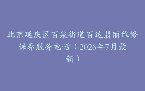 北京延庆区百泉街道百达翡丽维修保养服务电话（2026年7月最新）