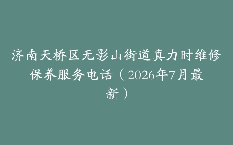 济南天桥区无影山街道真力时维修保养服务电话（2026年7月最新）