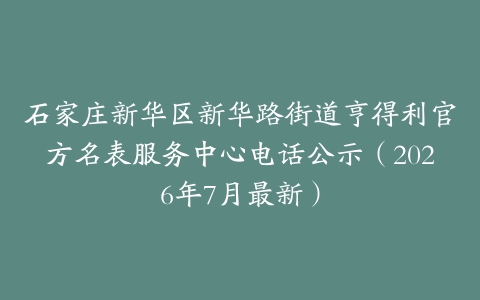 石家庄新华区新华路街道亨得利官方名表服务中心电话公示（2026年7月最新）
