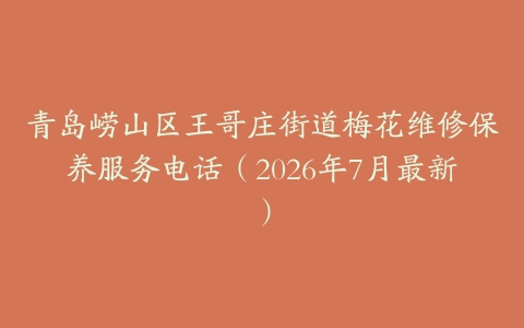 青岛崂山区王哥庄街道梅花维修保养服务电话（2026年7月最新）