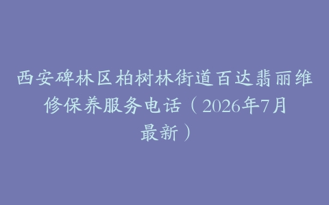 西安碑林区柏树林街道百达翡丽维修保养服务电话（2026年7月最新）