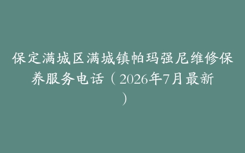 保定满城区满城镇帕玛强尼维修保养服务电话（2026年7月最新）