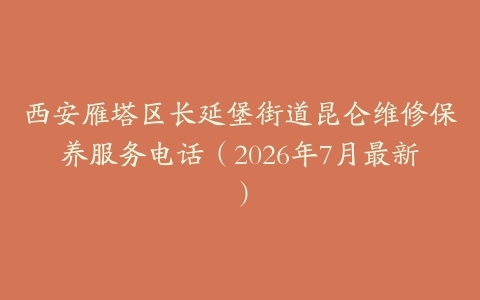 西安雁塔区长延堡街道昆仑维修保养服务电话（2026年7月最新）