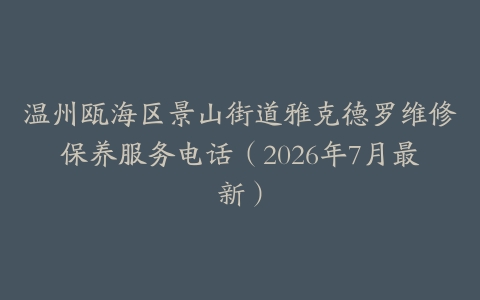 温州瓯海区景山街道雅克德罗维修保养服务电话（2026年7月最新）