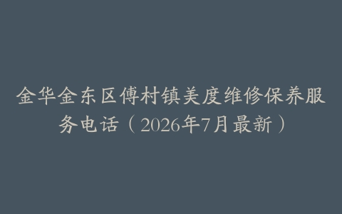 金华金东区傅村镇美度维修保养服务电话（2026年7月最新）