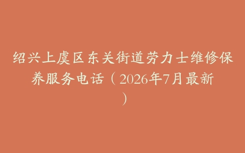绍兴上虞区东关街道劳力士维修保养服务电话（2026年7月最新）