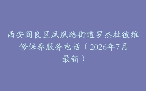 西安阎良区凤凰路街道罗杰杜彼维修保养服务电话（2026年7月最新）