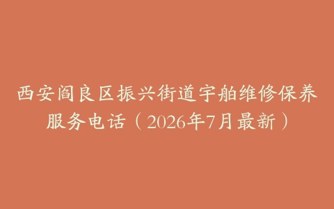 西安阎良区振兴街道宇舶维修保养服务电话（2026年7月最新）
