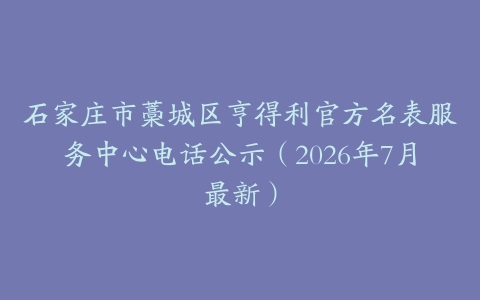 石家庄市藁城区亨得利官方名表服务中心电话公示（2026年7月最新）