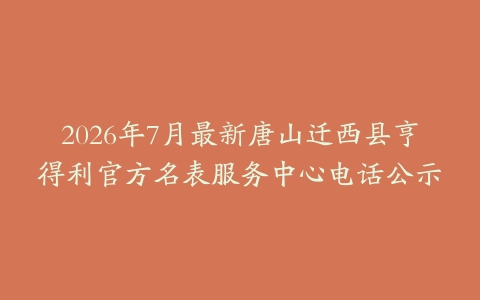 2026年7月最新唐山迁西县亨得利官方名表服务中心电话公示
