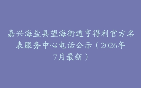 嘉兴海盐县望海街道亨得利官方名表服务中心电话公示（2026年7月最新）
