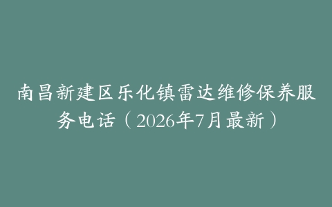 南昌新建区乐化镇雷达维修保养服务电话（2026年7月最新）