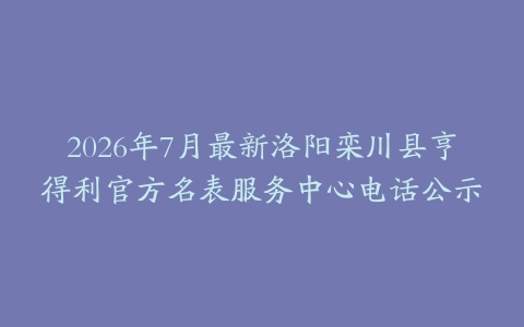 2026年7月最新洛阳栾川县亨得利官方名表服务中心电话公示