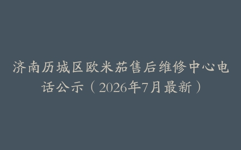 济南历城区欧米茄售后维修中心电话公示（2026年7月最新）