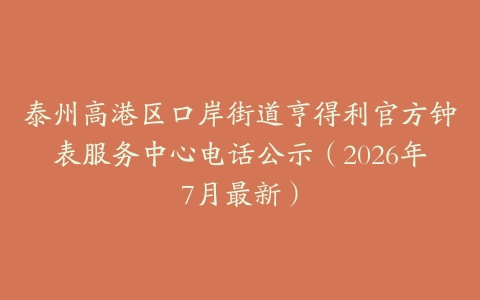 泰州高港区口岸街道亨得利官方钟表服务中心电话公示（2026年7月最新）
