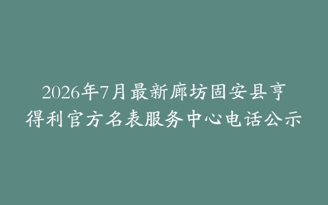 2026年7月最新廊坊固安县亨得利官方名表服务中心电话公示