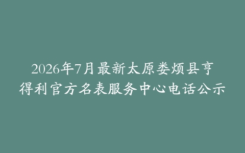 2026年7月最新太原娄烦县亨得利官方名表服务中心电话公示