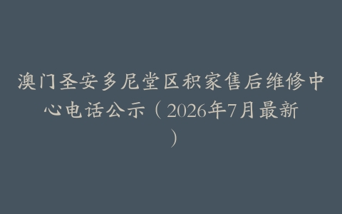 澳门圣安多尼堂区积家售后维修中心电话公示（2026年7月最新）