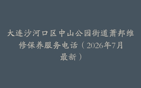 大连沙河口区中山公园街道萧邦维修保养服务电话（2026年7月最新）
