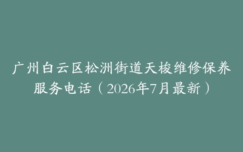 广州白云区松洲街道天梭维修保养服务电话（2026年7月最新）
