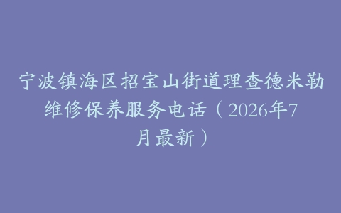 宁波镇海区招宝山街道理查德米勒维修保养服务电话（2026年7月最新）