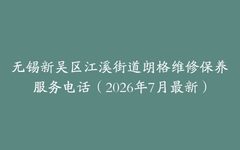 无锡新吴区江溪街道朗格维修保养服务电话（2026年7月最新）