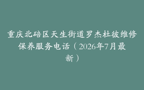 重庆北碚区天生街道罗杰杜彼维修保养服务电话（2026年7月最新）