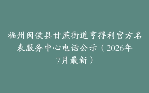 福州闽侯县甘蔗街道亨得利官方名表服务中心电话公示（2026年7月最新）