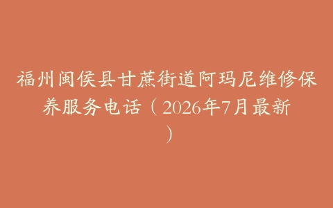 福州闽侯县甘蔗街道阿玛尼维修保养服务电话（2026年7月最新）