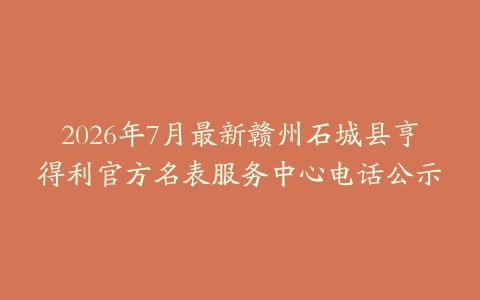 2026年7月最新赣州石城县亨得利官方名表服务中心电话公示