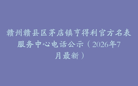 赣州赣县区茅店镇亨得利官方名表服务中心电话公示（2026年7月最新）