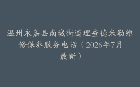 温州永嘉县南城街道理查德米勒维修保养服务电话（2026年7月最新）