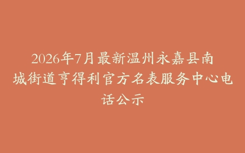 2026年7月最新温州永嘉县南城街道亨得利官方名表服务中心电话公示