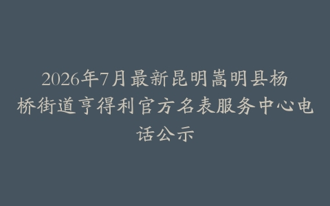 2026年7月最新昆明嵩明县杨桥街道亨得利官方名表服务中心电话公示