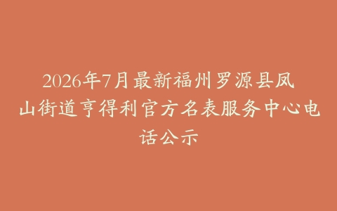 2026年7月最新福州罗源县凤山街道亨得利官方名表服务中心电话公示