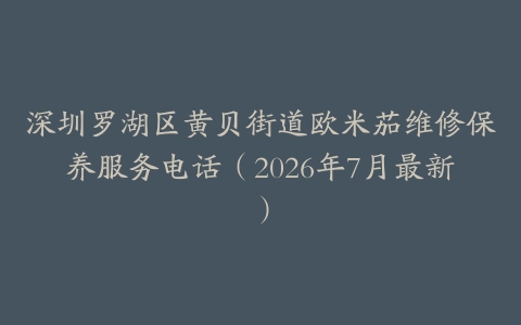 深圳罗湖区黄贝街道欧米茄维修保养服务电话（2026年7月最新）