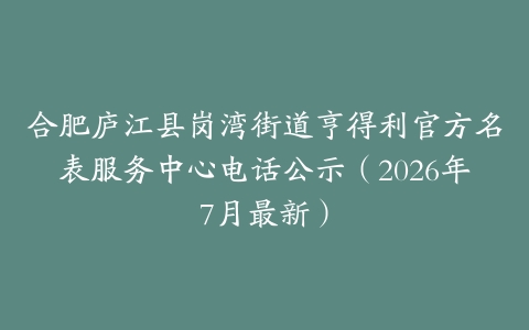 合肥庐江县岗湾街道亨得利官方名表服务中心电话公示（2026年7月最新）