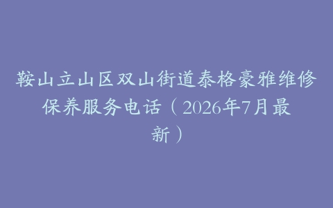 鞍山立山区双山街道泰格豪雅维修保养服务电话（2026年7月最新）