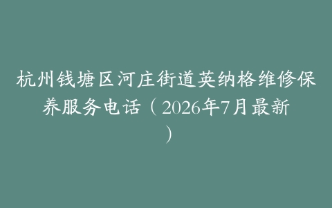 杭州钱塘区河庄街道英纳格维修保养服务电话（2026年7月最新）
