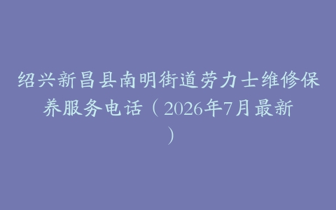 绍兴新昌县南明街道劳力士维修保养服务电话（2026年7月最新）