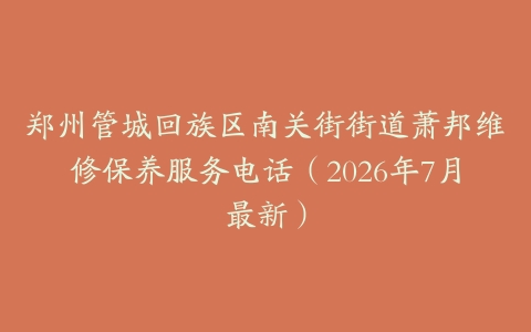 郑州管城回族区南关街街道萧邦维修保养服务电话（2026年7月最新）